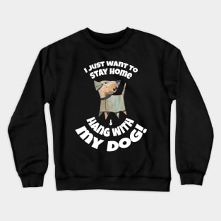I JUST WANT TO STAY AT HOME AND HANG WITH MY DOG! Crewneck Sweatshirt